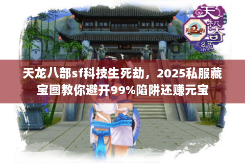 天龙八部sf科技生死劫，2025私服藏宝图教你避开99%陷阱还赚元宝