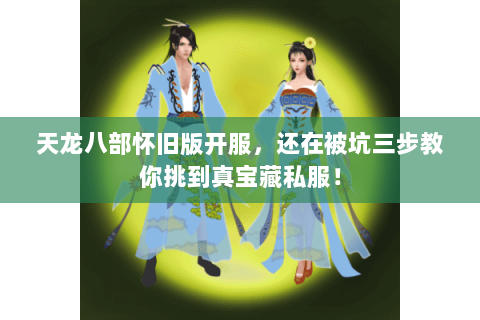 天龙八部怀旧版开服，还在被坑三步教你挑到真宝藏私服！