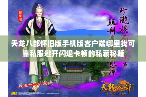 天龙八部怀旧版手机版客户端哪里找可靠私服避开闪退卡顿的私藏秘籍