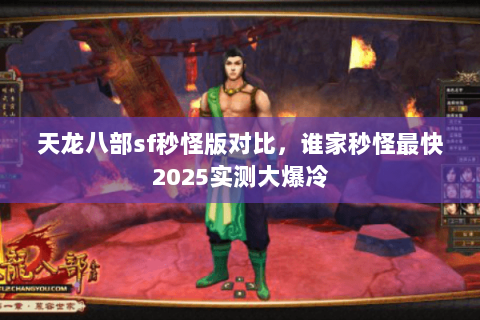 天龙八部sf秒怪版对比，谁家秒怪最快2025实测大爆冷