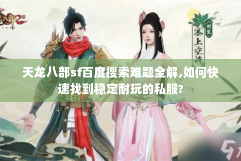 天龙八部sf百度搜索难题全解,如何快速找到稳定耐玩的私服?