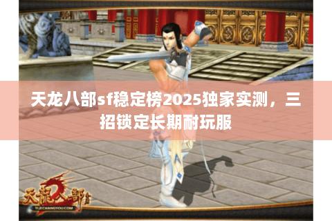 天龙八部sf稳定榜2025独家实测，三招锁定长期耐玩服