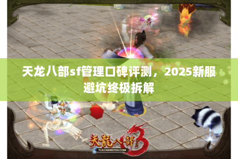 天龙八部sf管理口碑评测，2025新服避坑终极拆解