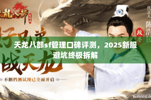 天龙八部sf管理口碑评测，2025新服避坑终极拆解