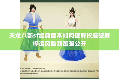 天龙八部sf经典版本如何破解权威破解停运风险新策略公开