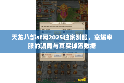 天龙八部sf网2025独家测服,高爆率服的骗局与真实掉落数据 天龙八部sf网2025独家测服,高爆率服的骗局与真实掉落数据