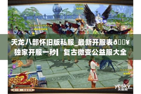天龙八部怀旧版私服_最新开服表🔥独家开服一秒▎复古微变公益服大全