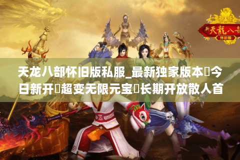 天龙八部怀旧版私服_最新独家版本◈今日新开▷超变无限元宝◁长期开放散人首选