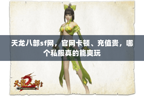 天龙八部sf网，官网卡顿、充值贵，哪个私服真的能爽玩
