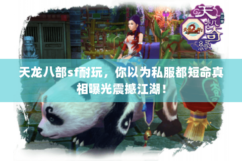 天龙八部sf耐玩,你以为私服都短命真相曝光震撼江湖! 天龙八部sf耐玩,你以为私服都短命真相曝光震撼江湖!