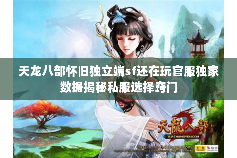天龙八部怀旧独立端sf还在玩官服独家数据揭秘私服选择窍门