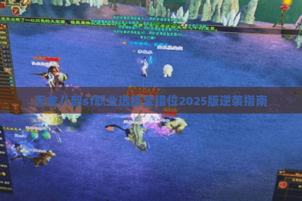 天龙八部sf职业选择全错位2025版逆袭指南