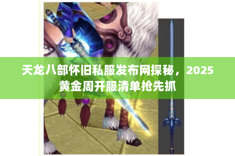 天龙八部怀旧私服发布网探秘，2025黄金周开服清单抢先抓