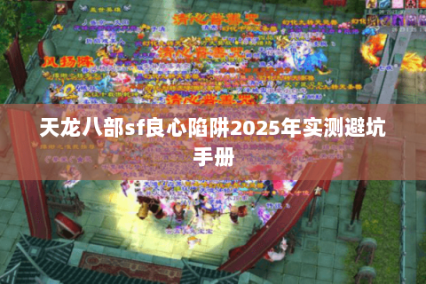 天龙八部sf良心陷阱2025年实测避坑手册