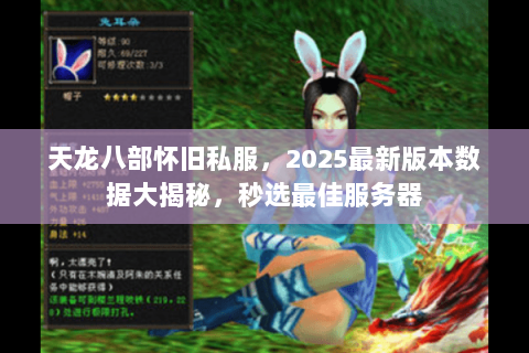 天龙八部怀旧私服，2025最新版本数据大揭秘，秒选最佳服务器