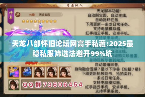 天龙八部怀旧论坛网高手私藏:2025最稳私服筛选法避开99%坑 天龙八部怀旧论坛网高手私藏:2025最稳私服筛选法避开99%坑