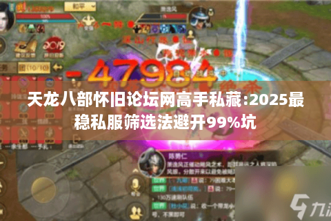 天龙八部怀旧论坛网高手私藏:2025最稳私服筛选法避开99%坑 天龙八部怀旧论坛网高手私藏:2025最稳私服筛选法避开99%坑