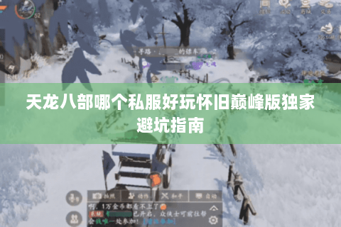 天龙八部哪个私服好玩怀旧巅峰版独家避坑指南 天龙八部哪个私服好玩怀旧巅峰版独家避坑指南