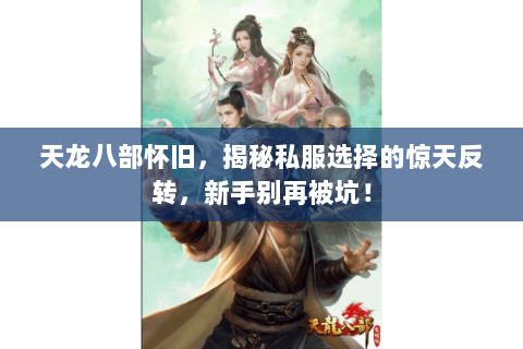 天龙八部怀旧，揭秘私服选择的惊天反转，新手别再被坑！