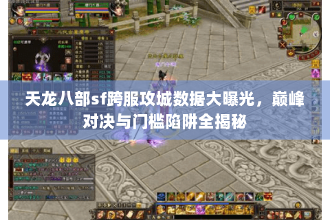 天龙八部sf跨服攻城数据大曝光，巅峰对决与门槛陷阱全揭秘