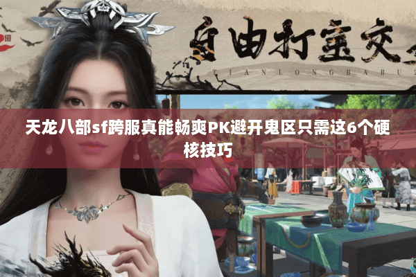 天龙八部sf跨服真能畅爽PK避开鬼区只需这6个硬核技巧