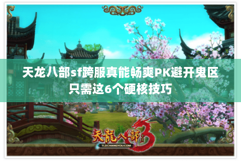 天龙八部sf跨服真能畅爽PK避开鬼区只需这6个硬核技巧