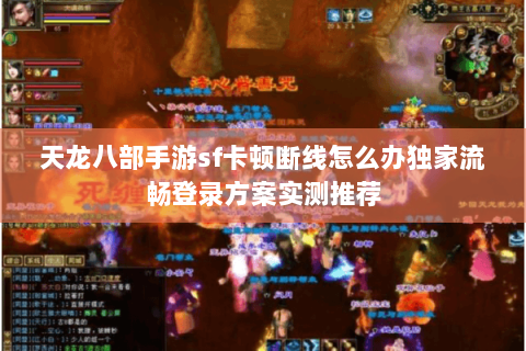 天龙八部手游sf卡顿断线怎么办独家流畅登录方案实测推荐