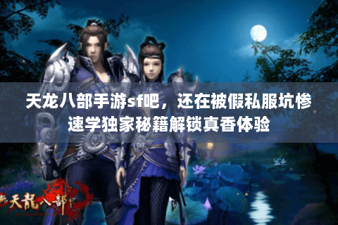 天龙八部手游sf吧，还在被假私服坑惨速学独家秘籍解锁真香体验