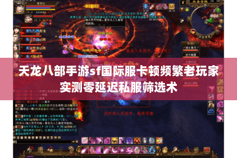 天龙八部手游sf国际服卡顿频繁老玩家实测零延迟私服筛选术