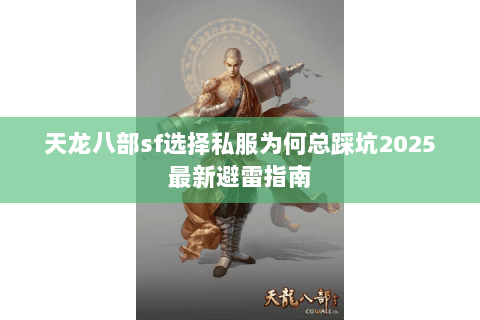 天龙八部sf选择私服为何总踩坑2025最新避雷指南