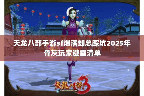 天龙八部手游sf爆满却总踩坑2025年骨灰玩家避雷清单