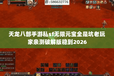 天龙八部手游私sf无限元宝全是坑老玩家亲测破解版稳到2026 天龙八部手游私sf无限元宝全是坑老玩家亲测破解版稳到2026