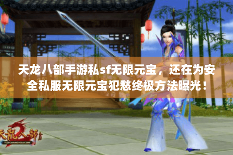 天龙八部手游私sf无限元宝,还在为安全私服无限元宝犯愁终极方法曝光! 天龙八部手游私sf无限元宝,还在为安全私服无限元宝犯愁终极方法曝光!