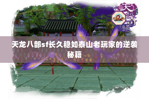 天龙八部sf长久稳如泰山老玩家的逆袭秘籍 天龙八部sf长久稳如泰山老玩家的逆袭秘籍