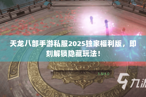 天龙八部手游私服2025独家福利版，即刻解锁隐藏玩法！