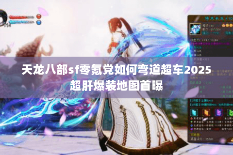 天龙八部sf零氪党如何弯道超车2025超肝爆装地图首曝 天龙八部sf零氪党如何弯道超车2025超肝爆装地图首曝