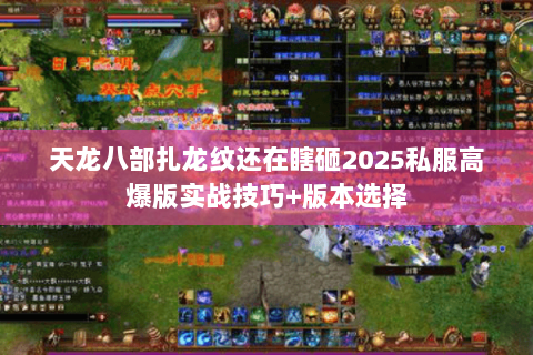 天龙八部扎龙纹还在瞎砸2025私服高爆版实战技巧+版本选择