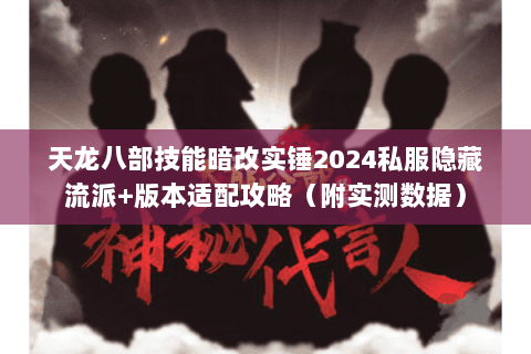 天龙八部技能暗改实锤2024私服隐藏流派+版本适配攻略（附实测数据）