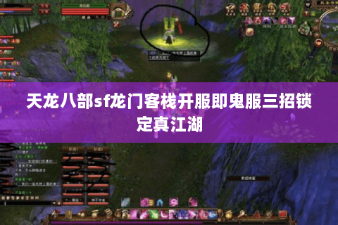 天龙八部sf龙门客栈开服即鬼服三招锁定真江湖