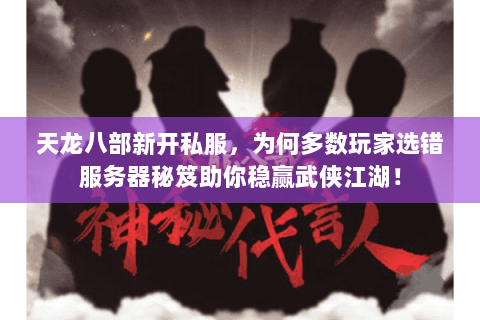 天龙八部新开私服，为何多数玩家选错服务器秘笈助你稳赢武侠江湖！