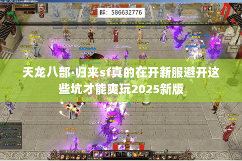 天龙八部·归来sf真的在开新服避开这些坑才能爽玩2025新版
