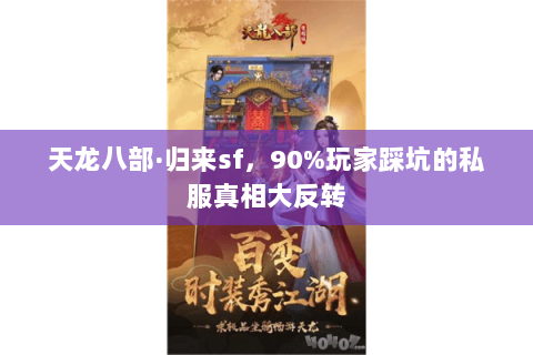 天龙八部·归来sf，90%玩家踩坑的私服真相大反转