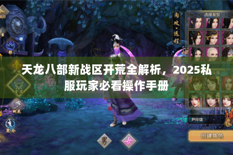 天龙八部新战区开荒全解析，2025私服玩家必看操作手册