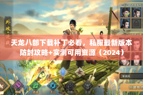 天龙八部下载补丁必看，私服最新版本防封攻略+实测可用资源（2024）