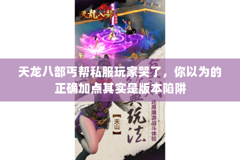 天龙八部丐帮私服玩家哭了，你以为的正确加点其实是版本陷阱