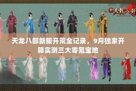 天龙八部新服开荒全记录，9月独家开箱实测三大零氪宝地