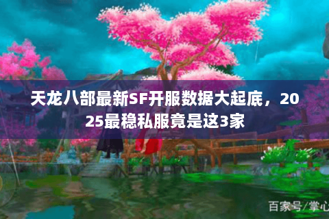 天龙八部最新SF开服数据大起底，2025最稳私服竟是这3家