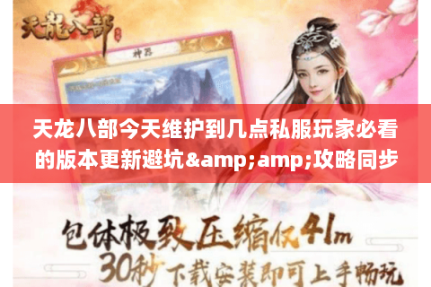 天龙八部今天维护到几点私服玩家必看的版本更新避坑&攻略同步指南 天龙八部今天维护到几点私服玩家必看的版本更新避坑&攻略同步指南