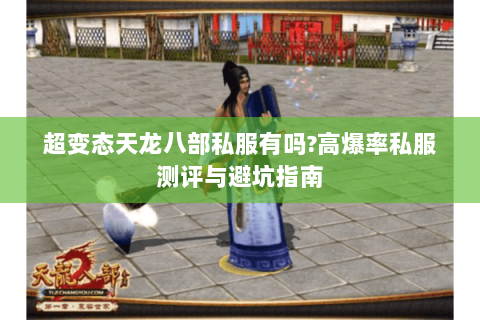 超变态天龙八部私服有吗?高爆率私服测评与避坑指南
