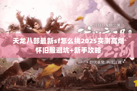 天龙八部最新sf怎么挑2025实测高爆怀旧服避坑+新手攻略
